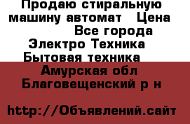 Продаю стиральную машину автомат › Цена ­ 2 500 - Все города Электро-Техника » Бытовая техника   . Амурская обл.,Благовещенский р-н